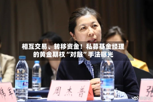 相互交易、转移资金！私募基金经理的黄金期权“对敲”手法曝光-第3张图片