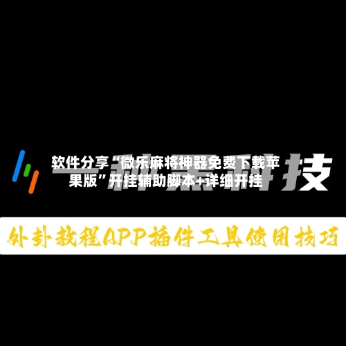 软件分享“微乐麻将神器免费下载苹果版”开挂辅助脚本+详细开挂
