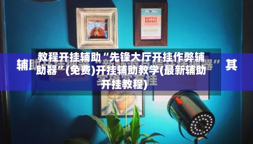 教程开挂辅助“先锋大厅开挂作弊辅助器	”(免费)开挂辅助教学(最新辅助开挂教程)-第2张图片