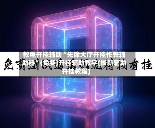 教程开挂辅助“先锋大厅开挂作弊辅助器”(免费)开挂辅助教学(最新辅助开挂教程)-第3张图片