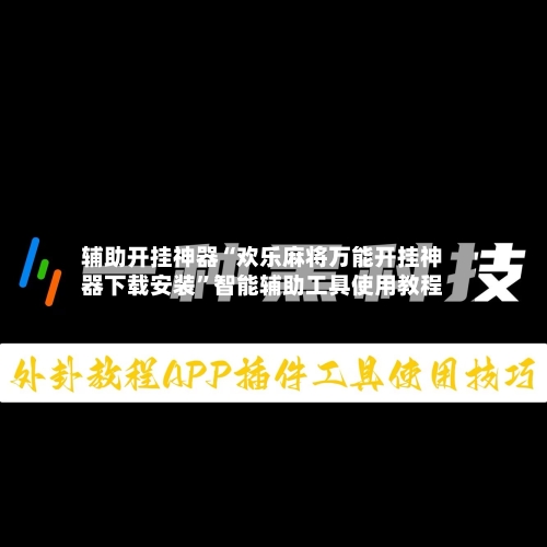 辅助开挂神器“欢乐麻将万能开挂神器下载安装”智能辅助工具使用教程-第3张图片
