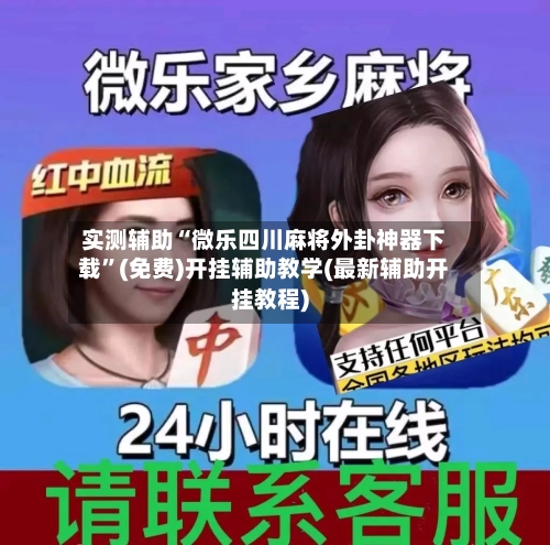 实测辅助“微乐四川麻将外卦神器下载”(免费)开挂辅助教学(最新辅助开挂教程)-第2张图片