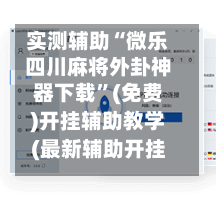 实测辅助“微乐四川麻将外卦神器下载”(免费)开挂辅助教学(最新辅助开挂教程)