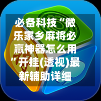 必备科技“微乐家乡麻将必赢神器怎么用”开挂(透视)最新辅助详细