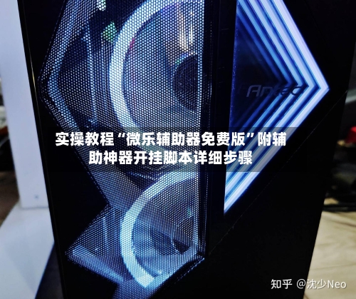 实操教程“微乐辅助器免费版”附辅助神器开挂脚本详细步骤