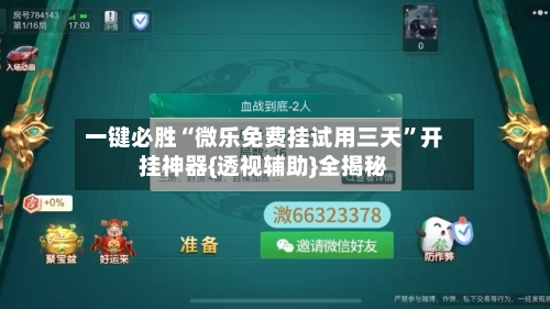 一键必胜“微乐免费挂试用三天”开挂神器{透视辅助}全揭秘