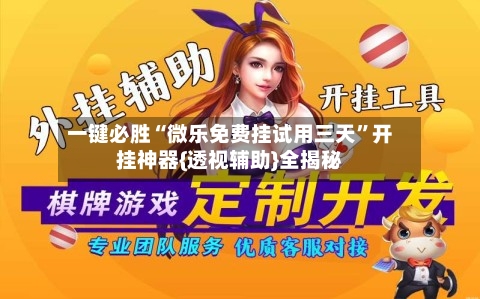 一键必胜“微乐免费挂试用三天”开挂神器{透视辅助}全揭秘-第2张图片