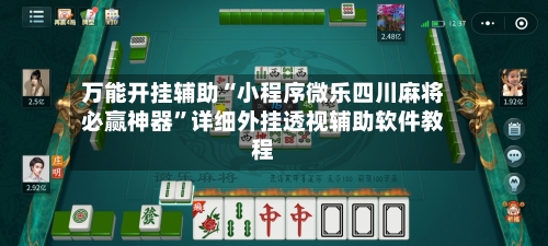 万能开挂辅助“小程序微乐四川麻将必赢神器	”详细外挂透视辅助软件教程-第2张图片