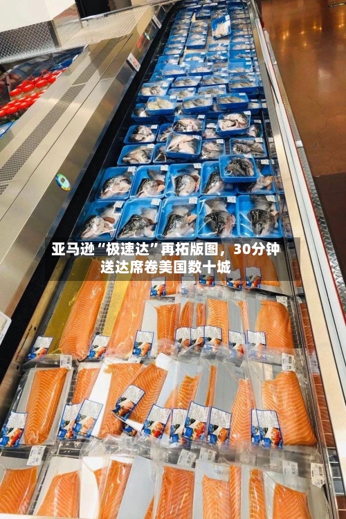 亚马逊“极速达”再拓版图,30分钟送达席卷美国数十城