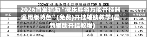 2026首发辅助“微乐麻将万能开挂器通用版特色”(免费)开挂辅助教学(最新辅助开挂教程)