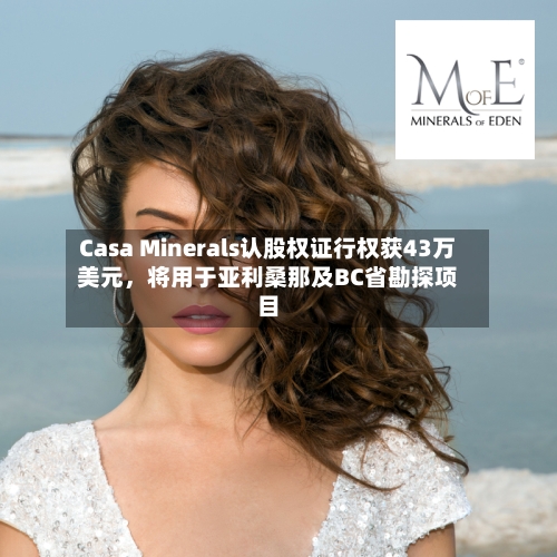Casa Minerals认股权证行权获43万美元	，将用于亚利桑那及BC省勘探项目-第2张图片