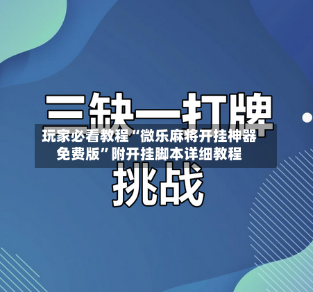 玩家必看教程“微乐麻将开挂神器免费版”附开挂脚本详细教程