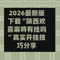 2026最新版下载“陕西欢喜麻将有挂吗”真实开挂技巧分享-第3张图片