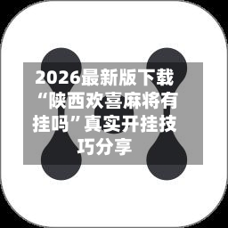 2026最新版下载“陕西欢喜麻将有挂吗”真实开挂技巧分享