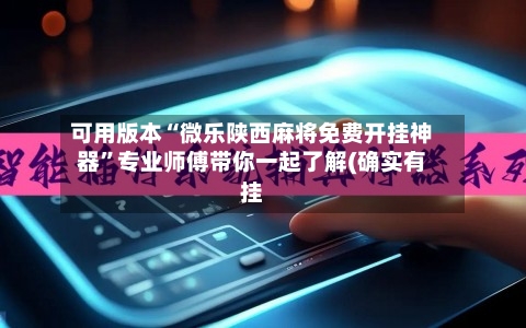 可用版本“微乐陕西麻将免费开挂神器”专业师傅带你一起了解(确实有挂