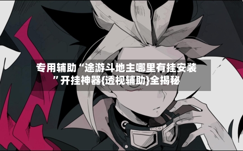 专用辅助“途游斗地主哪里有挂安装”开挂神器{透视辅助}全揭秘-第2张图片