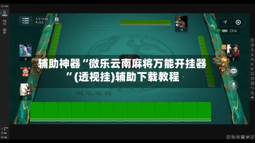 辅助神器“微乐云南麻将万能开挂器	”(透视挂)辅助下载教程-第3张图片