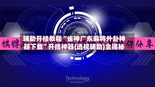 辅助开挂教程“雀神广东麻将外卦神器下载	”开挂神器{透视辅助}全揭秘-第2张图片