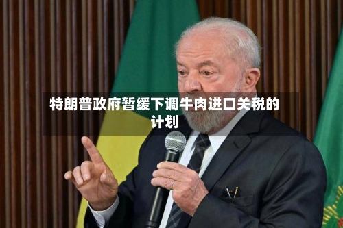 特朗普政府暂缓下调牛肉进口关税的计划-第2张图片