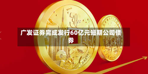 广发证券完成发行60亿元短期公司债券