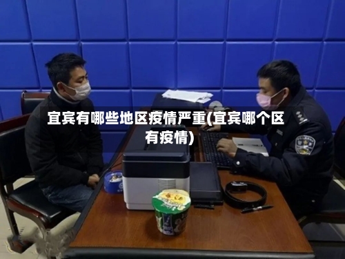 宜宾有哪些地区疫情严重(宜宾哪个区有疫情)