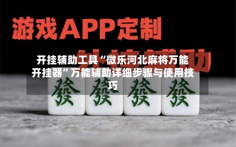 开挂辅助工具“微乐河北麻将万能开挂器	”万能辅助详细步骤与使用技巧-第2张图片