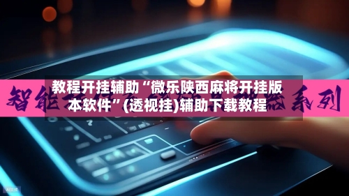 教程开挂辅助“微乐陕西麻将开挂版本软件”(透视挂)辅助下载教程-第3张图片