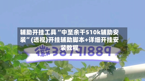 辅助开挂工具“中至余干510k辅助安装”(透视)开挂辅助脚本+详细开挂安装教程