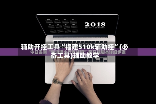 辅助开挂工具“福建510k辅助挂	”(必备工具)辅助教学-第2张图片