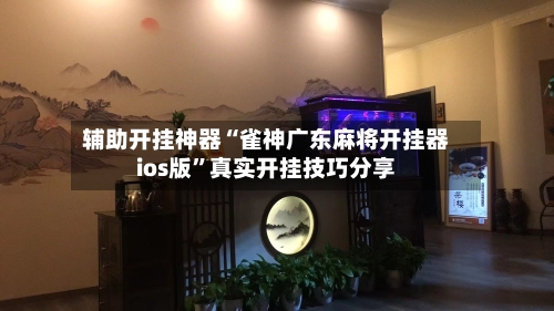 辅助开挂神器“雀神广东麻将开挂器ios版”真实开挂技巧分享-第3张图片