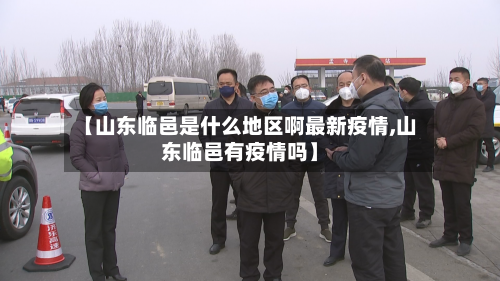 【山东临邑是什么地区啊最新疫情,山东临邑有疫情吗】-第2张图片