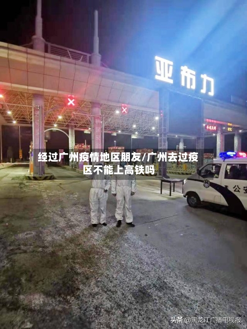 经过广州疫情地区朋友/广州去过疫区不能上高铁吗