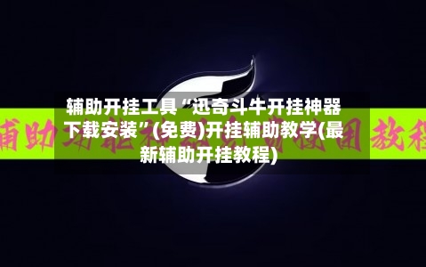 辅助开挂工具“迅奇斗牛开挂神器下载安装”(免费)开挂辅助教学(最新辅助开挂教程)
