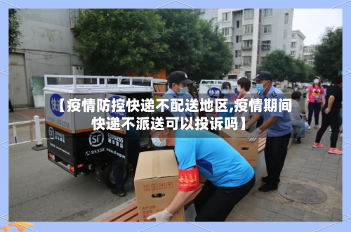 【疫情防控快递不配送地区,疫情期间快递不派送可以投诉吗】-第3张图片