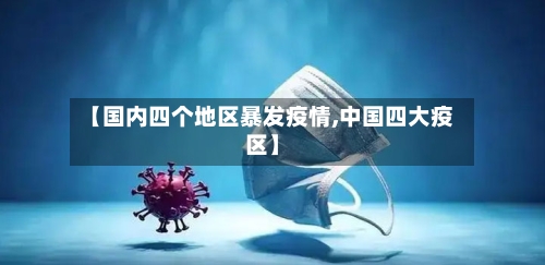 【国内四个地区暴发疫情,中国四大疫区】