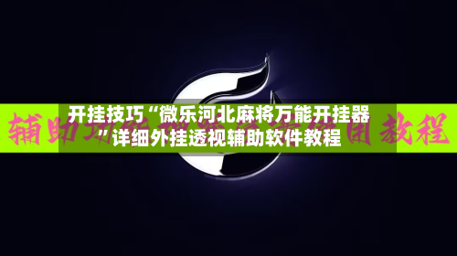 开挂技巧“微乐河北麻将万能开挂器”详细外挂透视辅助软件教程