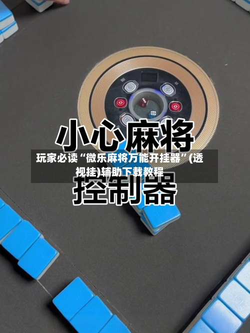 玩家必读“微乐麻将万能开挂器”(透视挂)辅助下载教程