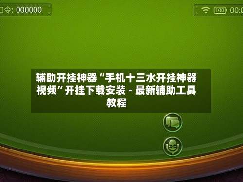 辅助开挂神器“手机十三水开挂神器视频”开挂下载安装 - 最新辅助工具教程-第2张图片