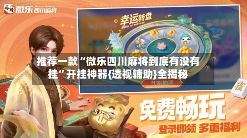 推荐一款“微乐四川麻将到底有没有挂”开挂神器{透视辅助}全揭秘-第3张图片