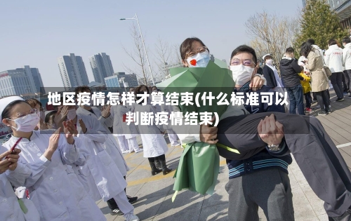 地区疫情怎样才算结束(什么标准可以判断疫情结束)
