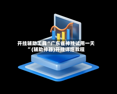 开挂辅助工具“广东雀神挂试用一天”(辅助神器)开挂详细教程-第2张图片