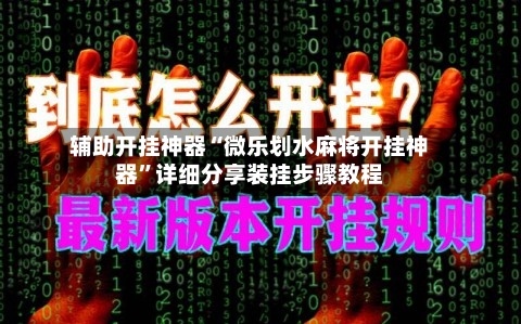 辅助开挂神器“微乐划水麻将开挂神器”详细分享装挂步骤教程-第2张图片