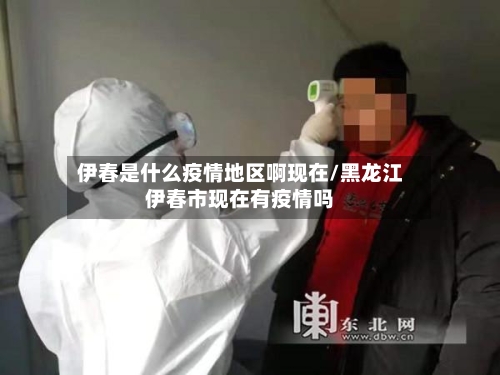 伊春是什么疫情地区啊现在/黑龙江伊春市现在有疫情吗-第2张图片
