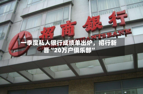 一季度私人银行成绩单出炉	，招行新晋“20万户俱乐部”-第2张图片