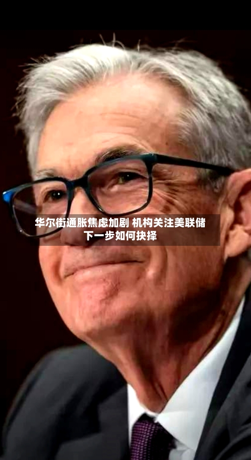 华尔街通胀焦虑加剧 机构关注美联储下一步如何抉择