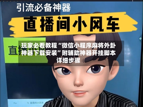 玩家必看教程“微信小程序麻将外卦神器下载安装	”附辅助神器开挂脚本详细步骤-第2张图片