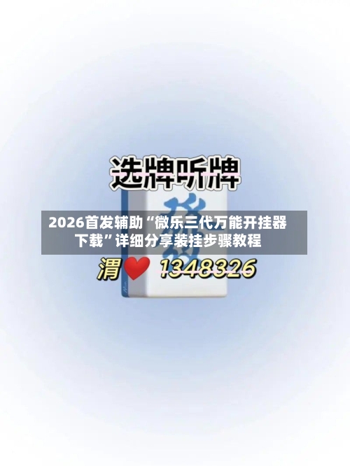 2026首发辅助“微乐三代万能开挂器下载”详细分享装挂步骤教程