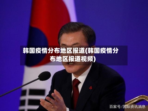 韩国疫情分布地区报道(韩国疫情分布地区报道视频)