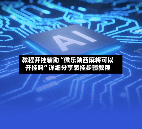 教程开挂辅助“微乐陕西麻将可以开挂吗”详细分享装挂步骤教程