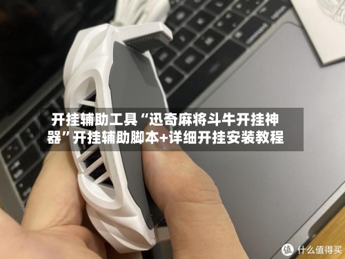 开挂辅助工具“迅奇麻将斗牛开挂神器”开挂辅助脚本+详细开挂安装教程